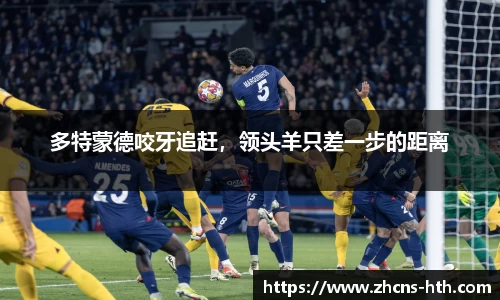 多特蒙德咬牙追赶，领头羊只差一步的距离