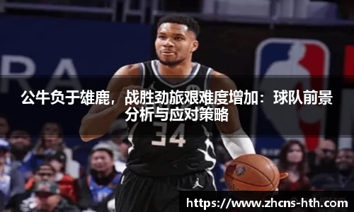 公牛负于雄鹿，战胜劲旅艰难度增加：球队前景分析与应对策略