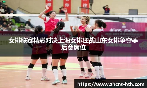女排联赛精彩对决上海女排迎战山东女排争夺季后赛席位
