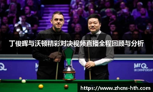 丁俊晖与沃顿精彩对决视频直播全程回顾与分析