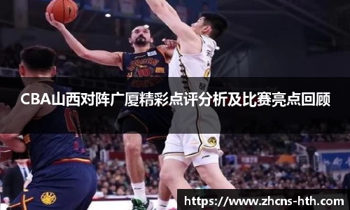 CBA山西对阵广厦精彩点评分析及比赛亮点回顾