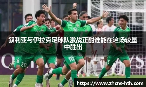 叙利亚与伊拉克足球队激战正酣谁能在这场较量中胜出