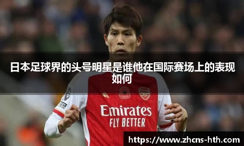 日本足球界的头号明星是谁他在国际赛场上的表现如何