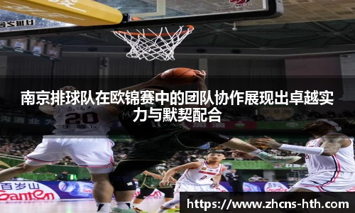 南京排球队在欧锦赛中的团队协作展现出卓越实力与默契配合