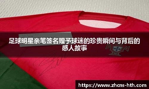 足球明星亲笔签名赠予球迷的珍贵瞬间与背后的感人故事