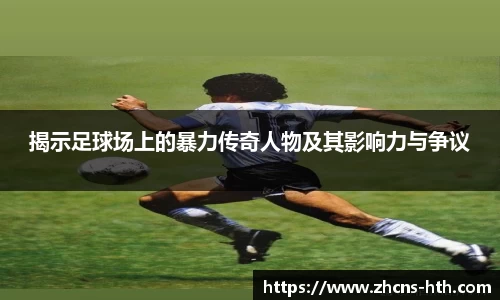 揭示足球场上的暴力传奇人物及其影响力与争议